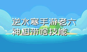 逆水寒手游老六神相带啥技能