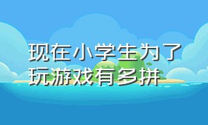 现在小学生为了玩游戏有多拼