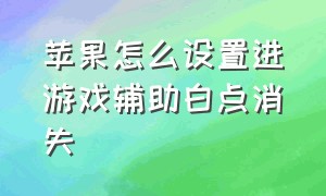 苹果怎么设置进游戏辅助白点消失