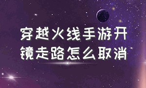 穿越火线手游开镜走路怎么取消