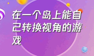 在一个岛上能自己转换视角的游戏