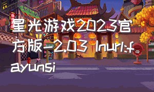 星光游戏2023官方版-2.03 Inurl:fayunsi