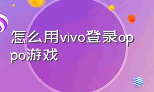 怎么用vivo登录oppo游戏