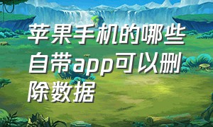 苹果手机的哪些自带app可以删除数据