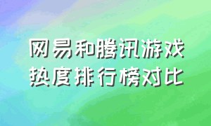 网易和腾讯游戏热度排行榜对比