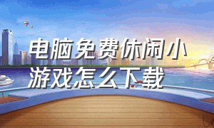 电脑免费休闲小游戏怎么下载