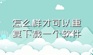 怎么样才可以重复下载一个软件