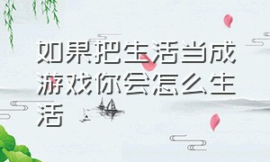 如果把生活当成游戏你会怎么生活