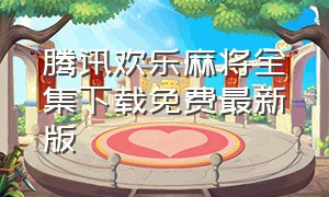 腾讯欢乐麻将全集下载免费最新版