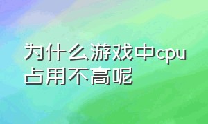 为什么游戏中cpu占用不高呢