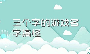 三个字的游戏名字搞怪