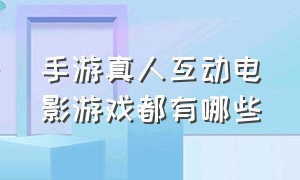 手游真人互动电影游戏都有哪些