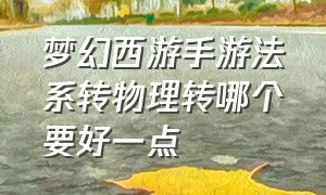 梦幻西游手游法系转物理转哪个要好一点