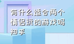 有什么适合两个情侣玩的游戏吗知乎