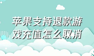 苹果支持退款游戏充值怎么取消