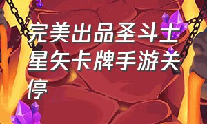 完美出品圣斗士星矢卡牌手游关停