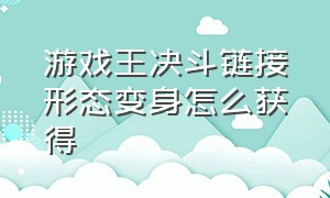 游戏王决斗链接形态变身怎么获得