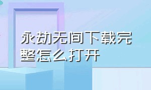 永劫无间下载完整怎么打开