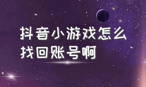 抖音小游戏怎么找回账号啊