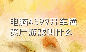 电脑4399开车撞丧尸游戏叫什么