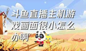 斗鱼直播主机游戏画面很小怎么办啊