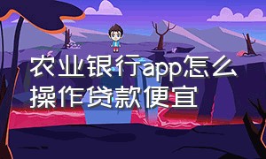 农业银行app怎么操作贷款便宜