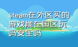 steam在外区买的游戏能在国区玩吗安全吗