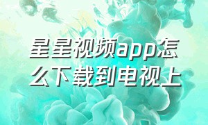 星星视频app怎么下载到电视上