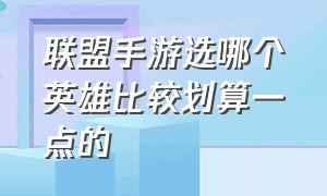 联盟手游选哪个英雄比较划算一点的