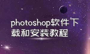 photoshop软件下载和安装教程
