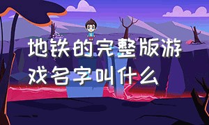 地铁的完整版游戏名字叫什么