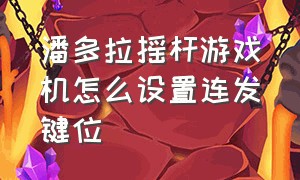 潘多拉摇杆游戏机怎么设置连发键位