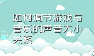 如何调节游戏与音乐的声音大小关系