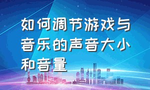 如何调节游戏与音乐的声音大小和音量