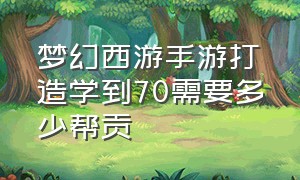 梦幻西游手游打造学到70需要多少帮贡