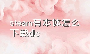 steam有本体怎么下载dlc