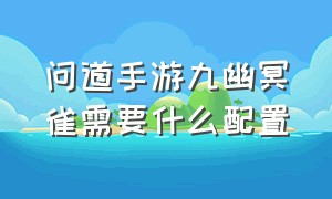 问道手游九幽冥雀需要什么配置