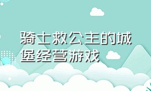 骑士救公主的城堡经营游戏