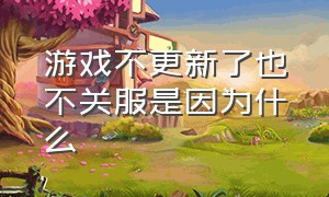 游戏不更新了也不关服是因为什么