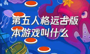 第五人格远古版本游戏叫什么