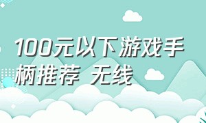 100元以下游戏手柄推荐 无线