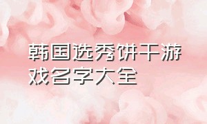 韩国选秀饼干游戏名字大全