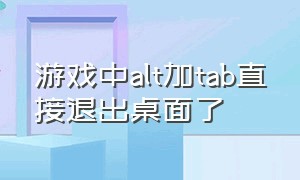 游戏中alt加tab直接退出桌面了