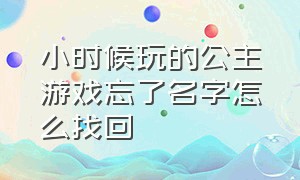 小时候玩的公主游戏忘了名字怎么找回