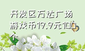 开发区万达广场游戏币19.9元100个