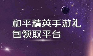 和平精英手游礼包领取平台