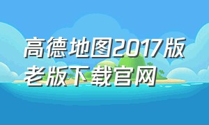 高德地图2017版老版下载官网