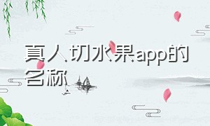 真人切水果app的名称