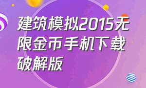 建筑模拟2015无限金币手机下载破解版