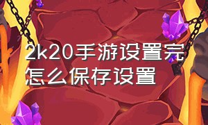 2k20手游设置完怎么保存设置